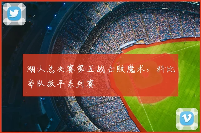 湖人总决赛第五战击败魔术，科比率队扳平系列赛