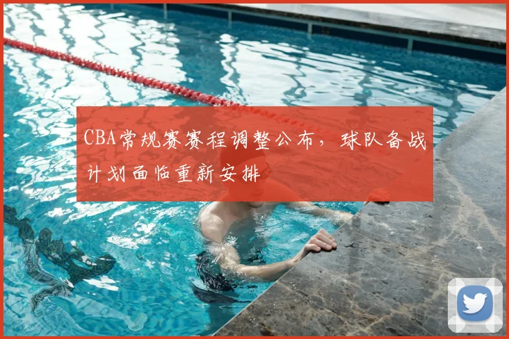 CBA常规赛赛程调整公布,球队备战计划面临重新安排