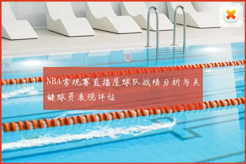 NBA常规赛直播屋球队战绩分析与关键球员表现评估