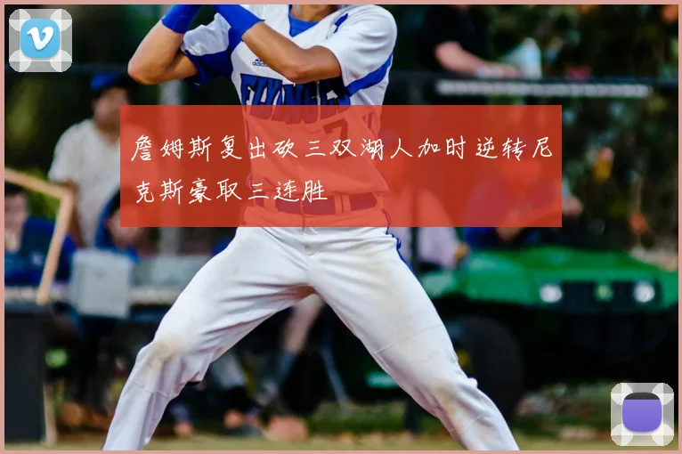 詹姆斯复出砍三双湖人加时逆转尼克斯豪取三连胜