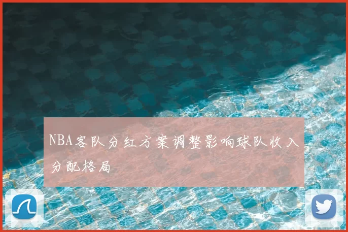 NBA客队分红方案调整影响球队收入分配格局
