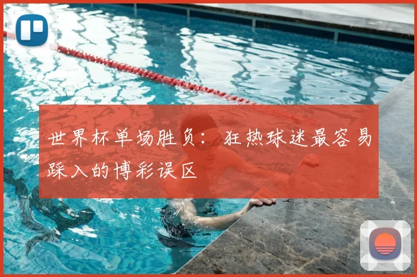 世界杯单场胜负：狂热球迷最容易踩入的博彩误区