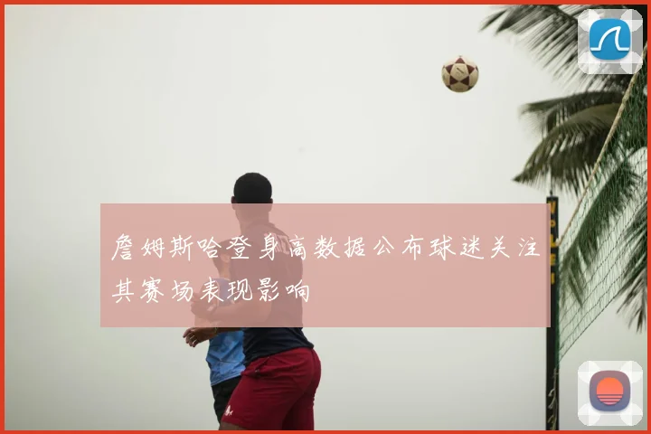 詹姆斯哈登身高数据公布球迷关注其赛场表现影响