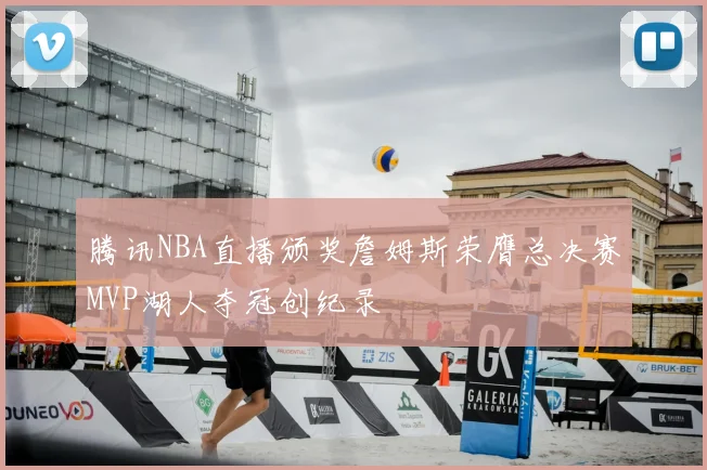 腾讯NBA直播颁奖詹姆斯荣膺总决赛MVP湖人夺冠创纪录