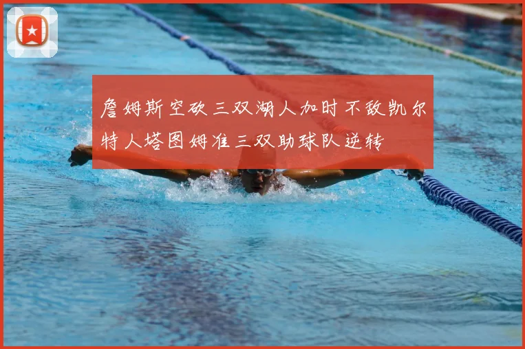 詹姆斯空砍三双湖人加时不敌凯尔特人塔图姆准三双助球队逆转