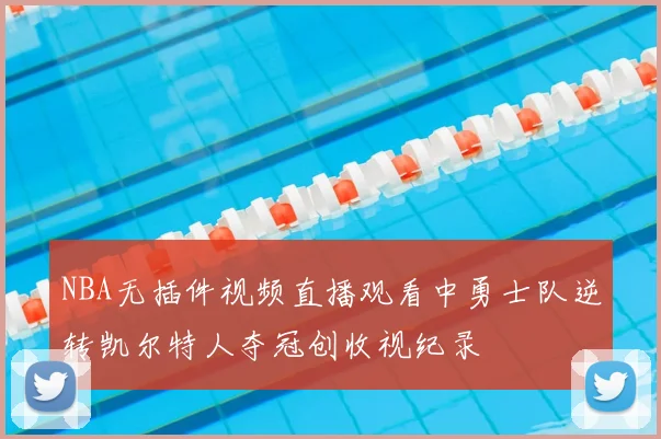 NBA无插件视频直播观看中勇士队逆转凯尔特人夺冠创收视纪录