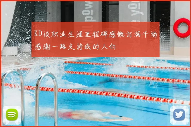 KD谈职业生涯里程碑感慨打满千场感谢一路支持我的人们