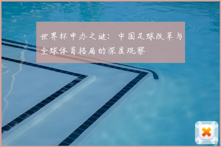 世界杯申办之谜：中国足球改革与全球体育格局的深度观察