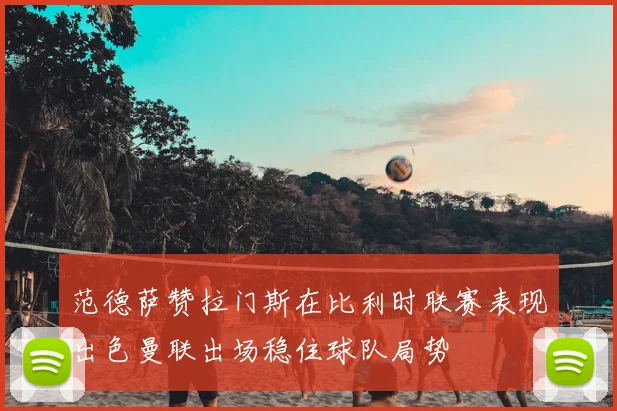 范德萨赞拉门斯在比利时联赛表现出色曼联出场稳住球队局势