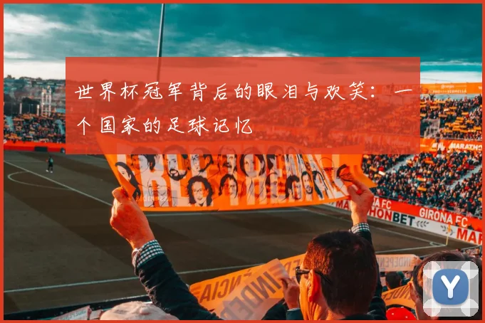 世界杯冠军背后的眼泪与欢笑：一个国家的足球记忆