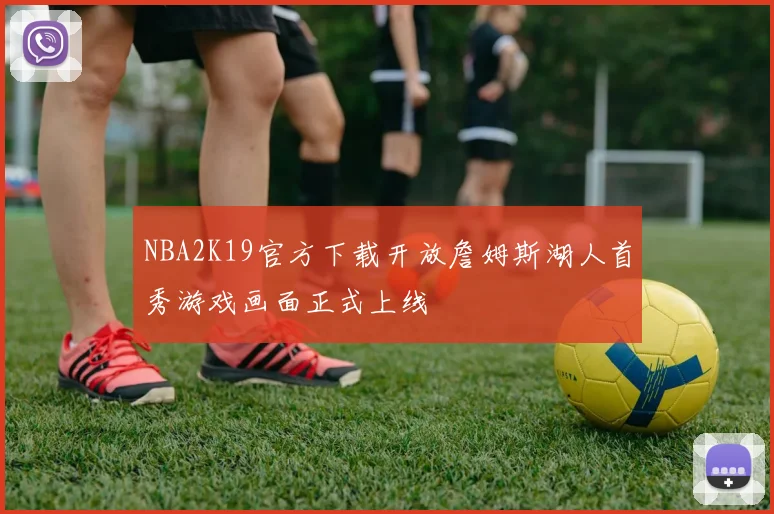 NBA2K19官方下载开放詹姆斯湖人首秀游戏画面正式上线
