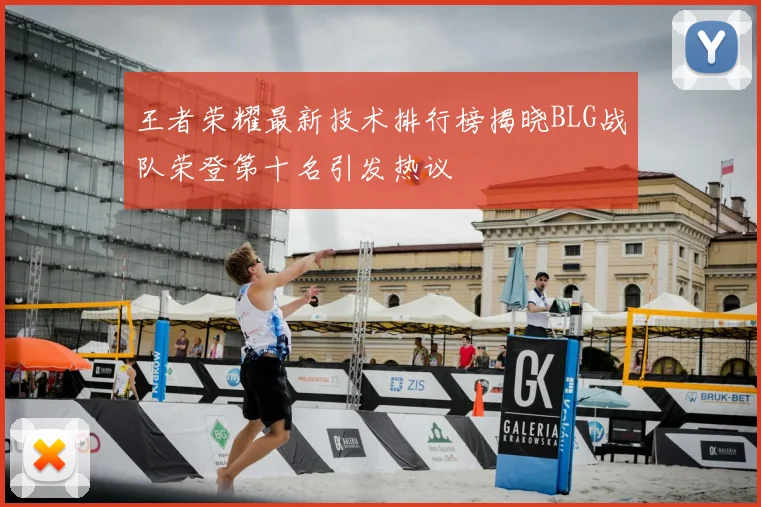 王者荣耀最新技术排行榜揭晓BLG战队荣登第十名引发热议