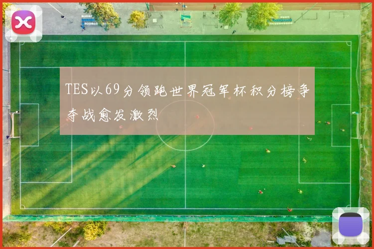 TES以69分领跑世界冠军杯积分榜争夺战愈发激烈