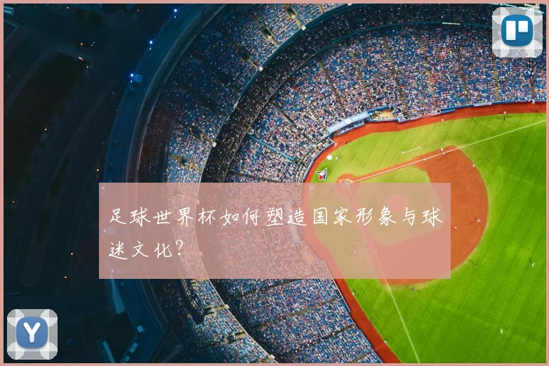 足球世界杯如何塑造国家形象与球迷文化？