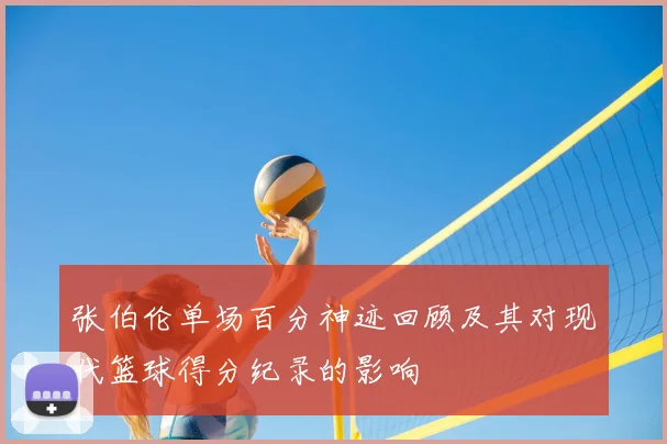 张伯伦单场百分神迹回顾及其对现代篮球得分纪录的影响