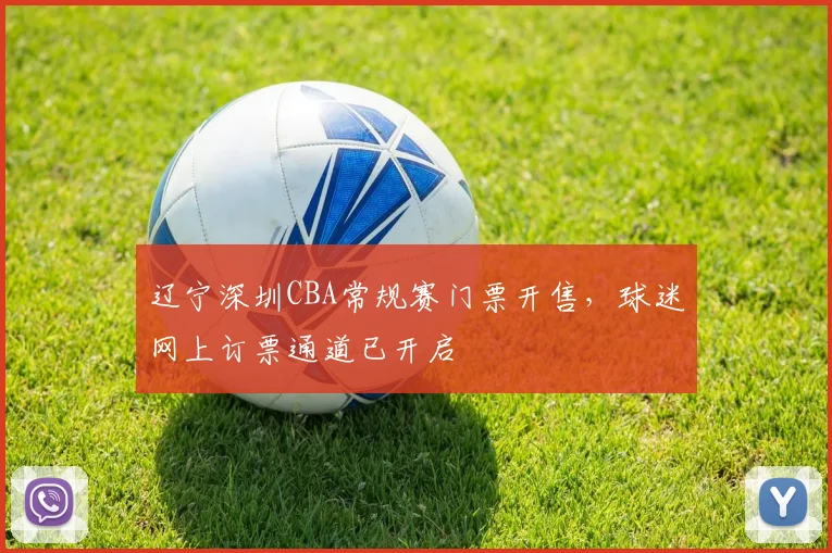 辽宁深圳CBA常规赛门票开售，球迷网上订票通道已开启