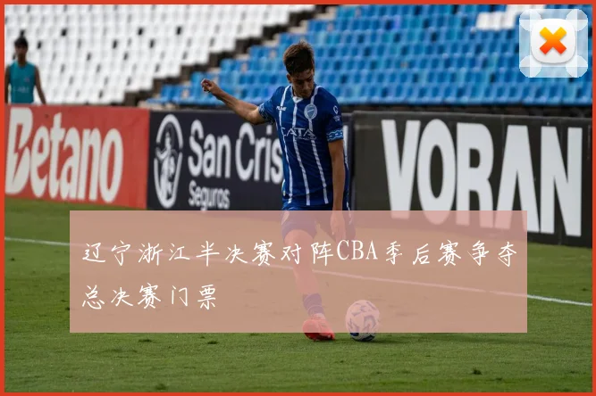 辽宁浙江半决赛对阵CBA季后赛争夺总决赛门票