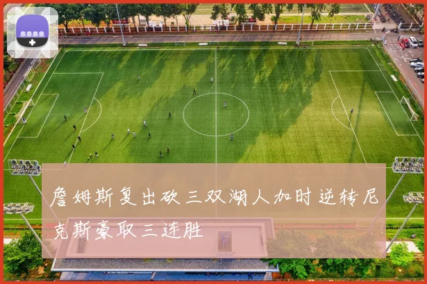 詹姆斯复出砍三双湖人加时逆转尼克斯豪取三连胜