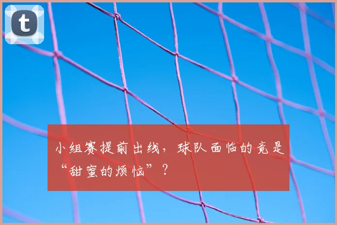 小组赛提前出线，球队面临的竟是“甜蜜的烦恼”？